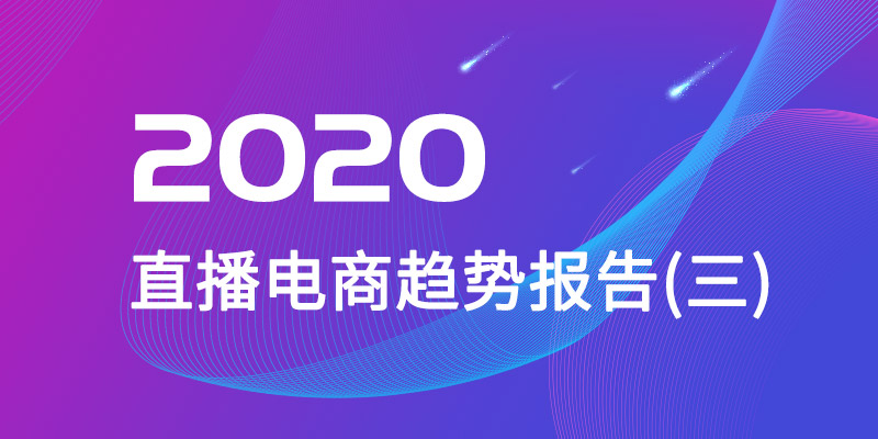 2020年直播電商趨勢(shì)報(bào)告(三)